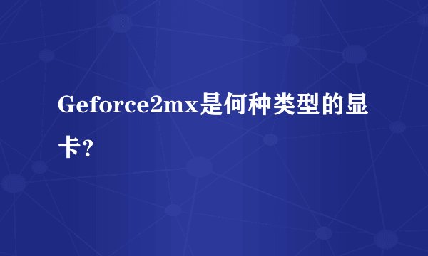 Geforce2mx是何种类型的显卡?