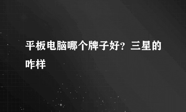 平板电脑哪个牌子好？三星的咋样