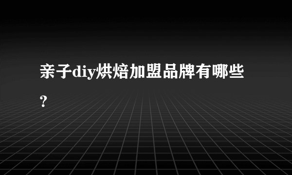 亲子diy烘焙加盟品牌有哪些？