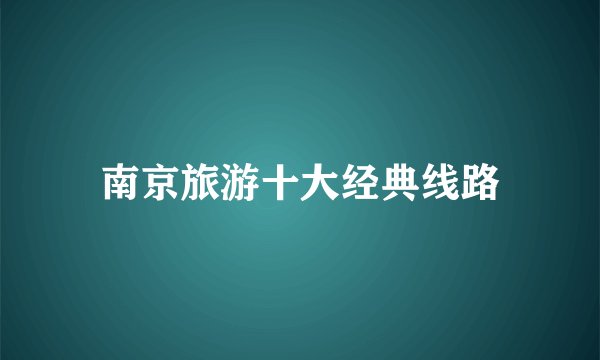 南京旅游十大经典线路