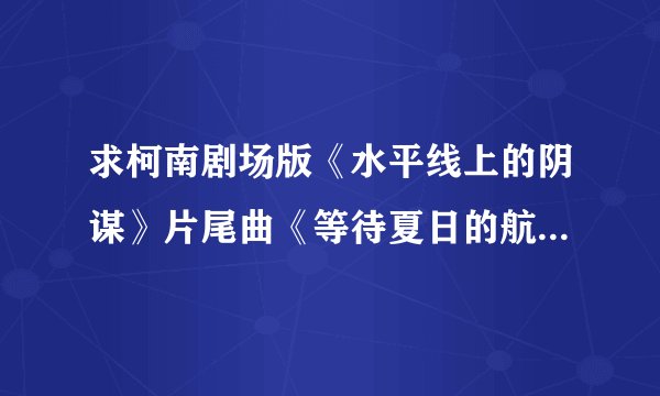 求柯南剧场版《水平线上的阴谋》片尾曲《等待夏日的航帆》中文歌词