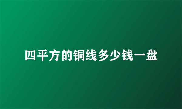 四平方的铜线多少钱一盘