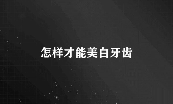 怎样才能美白牙齿