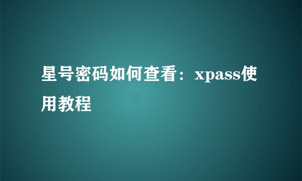 星号密码如何查看：xpass使用教程