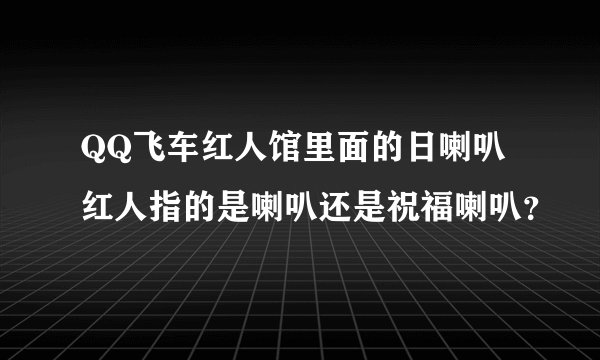 QQ飞车红人馆里面的日喇叭红人指的是喇叭还是祝福喇叭？