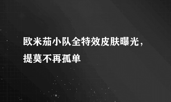 欧米茄小队全特效皮肤曝光，提莫不再孤单