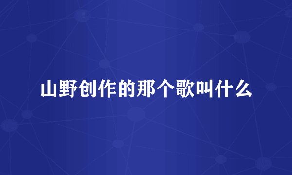 山野创作的那个歌叫什么