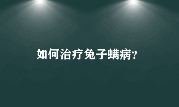 如何治疗兔子螨病？