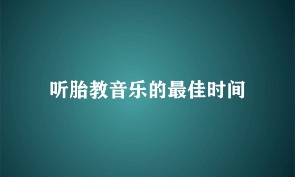 听胎教音乐的最佳时间