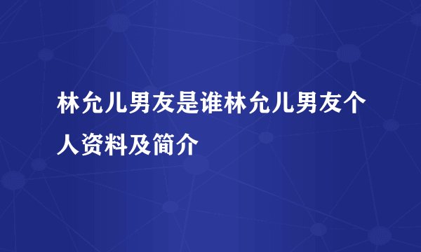 林允儿男友是谁林允儿男友个人资料及简介