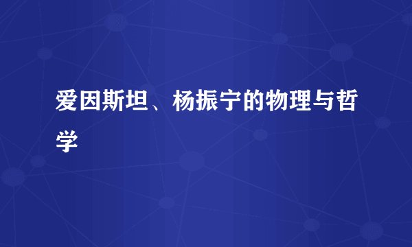 爱因斯坦、杨振宁的物理与哲学