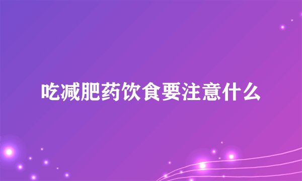 吃减肥药饮食要注意什么