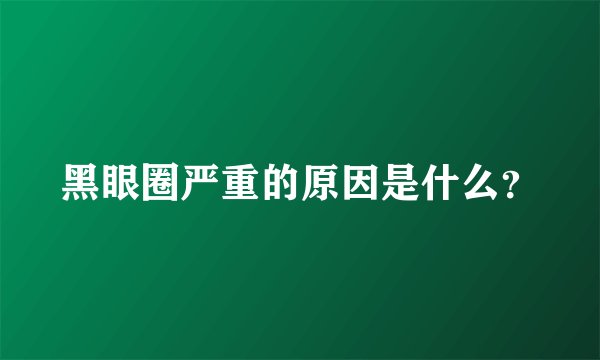 黑眼圈严重的原因是什么？