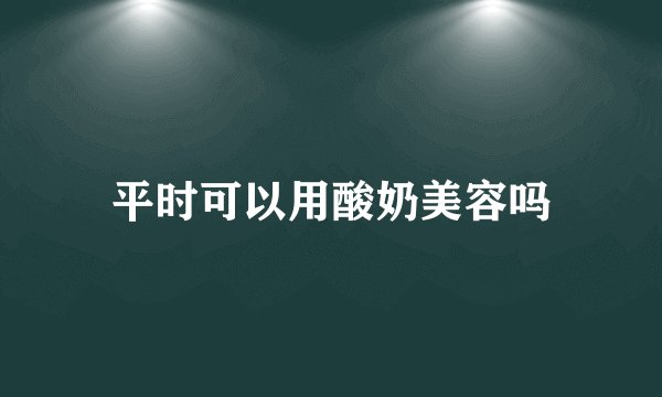 平时可以用酸奶美容吗