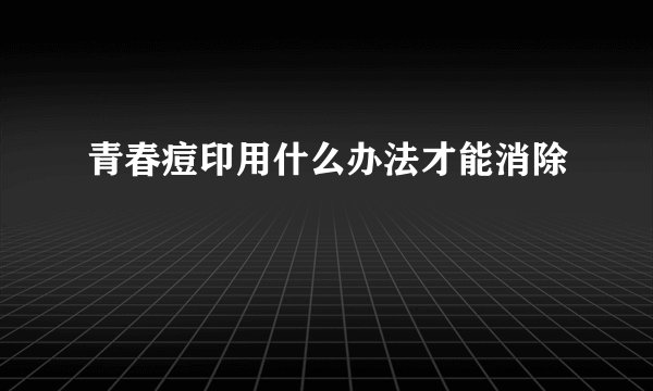 青春痘印用什么办法才能消除