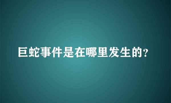 巨蛇事件是在哪里发生的?