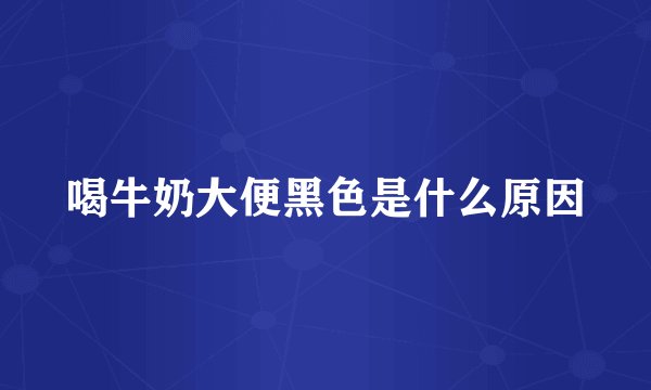 喝牛奶大便黑色是什么原因