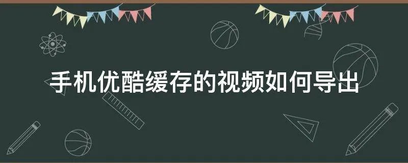 手机优酷缓存的视频如何导出