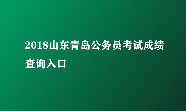 2018山东青岛公务员考试成绩查询入口