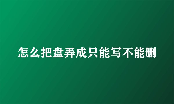 怎么把盘弄成只能写不能删