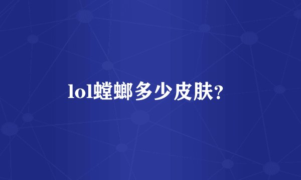 lol螳螂多少皮肤？