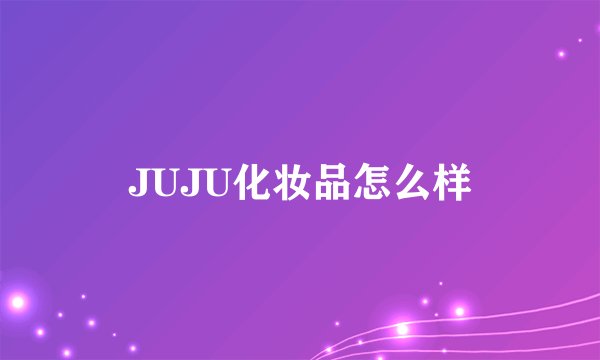 JUJU化妆品怎么样