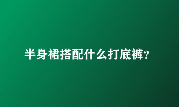半身裙搭配什么打底裤？