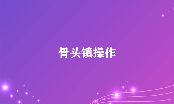 骨头镇操作