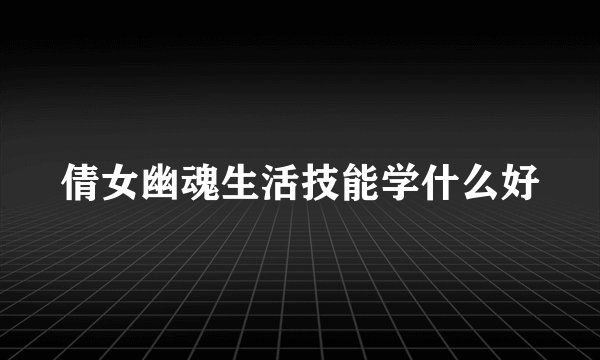 倩女幽魂生活技能学什么好