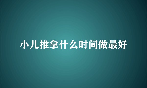 小儿推拿什么时间做最好