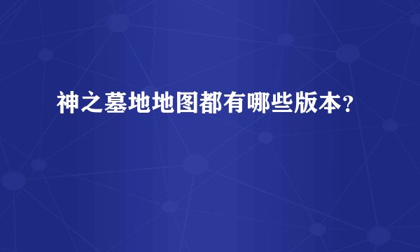 神之墓地地图都有哪些版本？