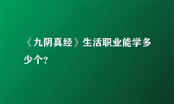 《九阴真经》生活职业能学多少个？