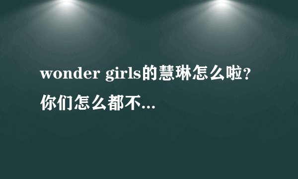 wonder girls的慧琳怎么啦？你们怎么都不喜欢她啊？