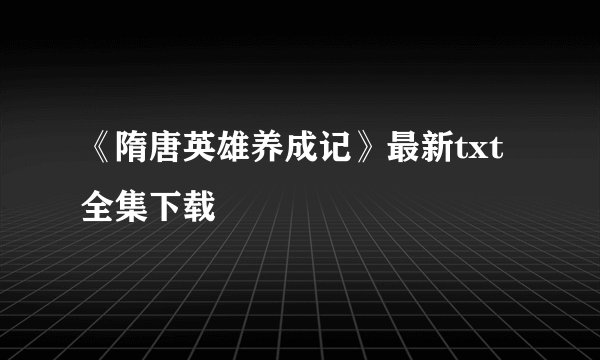 《隋唐英雄养成记》最新txt全集下载