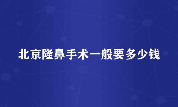 北京隆鼻手术一般要多少钱