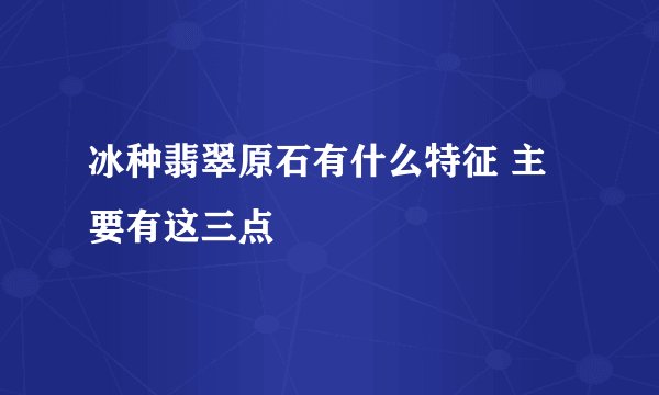 冰种翡翠原石有什么特征 主要有这三点