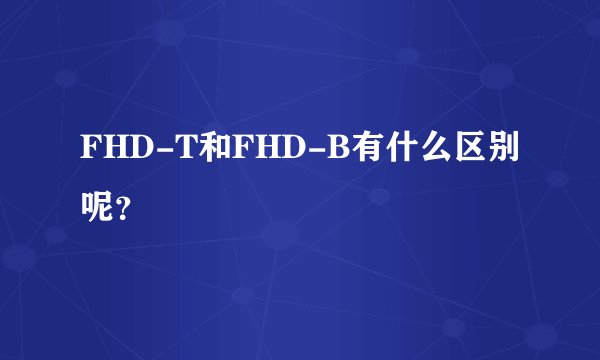 FHD-T和FHD-B有什么区别呢?