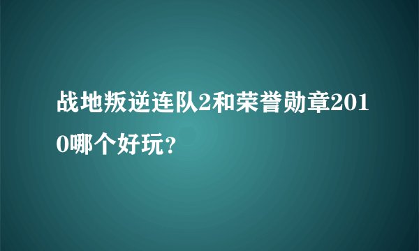 战地叛逆连队2和荣誉勋章2010哪个好玩？