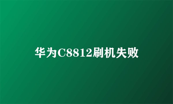 华为C8812刷机失败