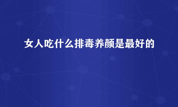 女人吃什么排毒养颜是最好的