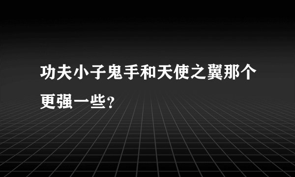 功夫小子鬼手和天使之翼那个更强一些？