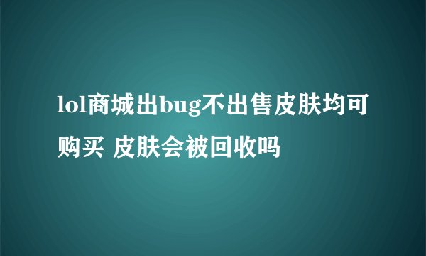 lol商城出bug不出售皮肤均可购买 皮肤会被回收吗
