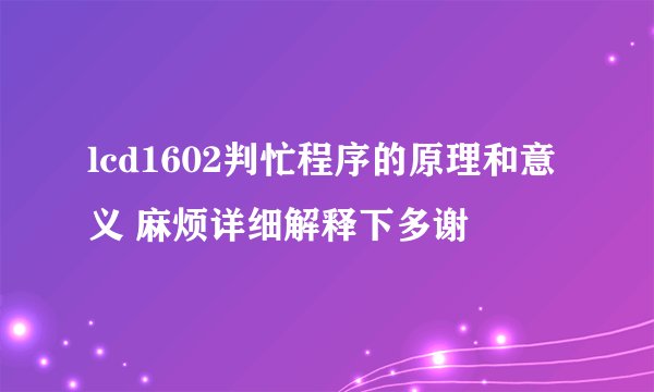 lcd1602判忙程序的原理和意义 麻烦详细解释下多谢