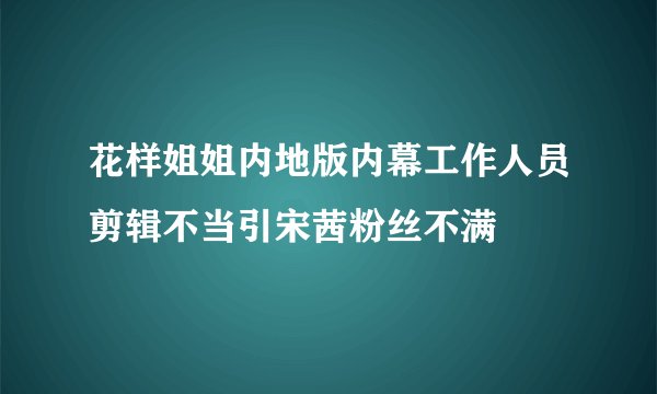 花样姐姐内地版内幕工作人员剪辑不当引宋茜粉丝不满