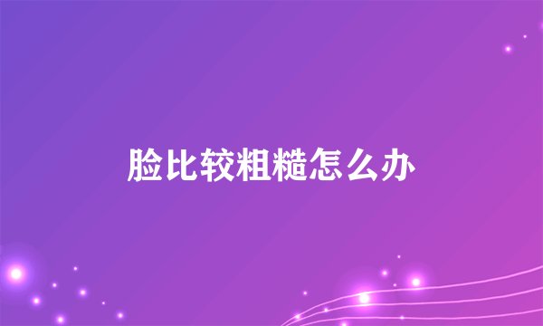 脸比较粗糙怎么办
