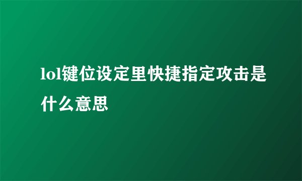 lol键位设定里快捷指定攻击是什么意思