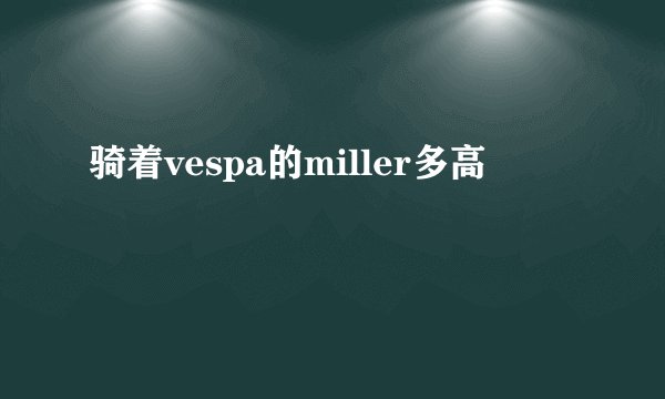 骑着vespa的miller多高