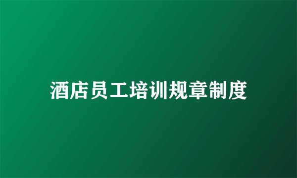 酒店员工培训规章制度