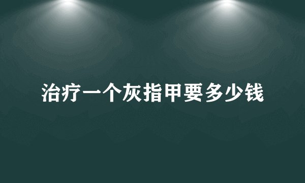 治疗一个灰指甲要多少钱