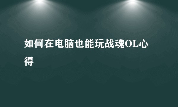 如何在电脑也能玩战魂OL心得